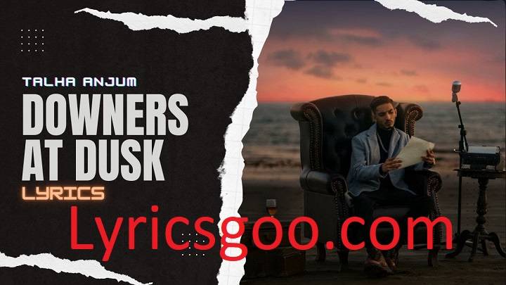 Downers At Dusk Lyrics With Video – Talha Anjum and Umair | 2023 Song Downers At Dusk Lyrics With Video - Talha Anjum and Umair | 2023 Song