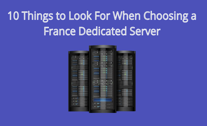 10 Things to Look For When Choosing a France Dedicated Server 10 Things to Look For When Choosing a France Dedicated Server